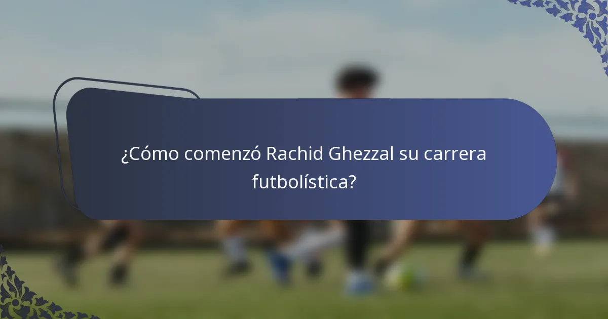 ¿Cómo comenzó Rachid Ghezzal su carrera futbolística?