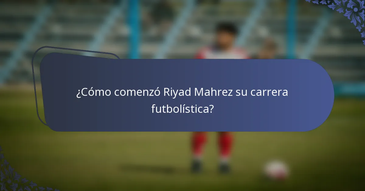 ¿Cómo comenzó Riyad Mahrez su carrera futbolística?