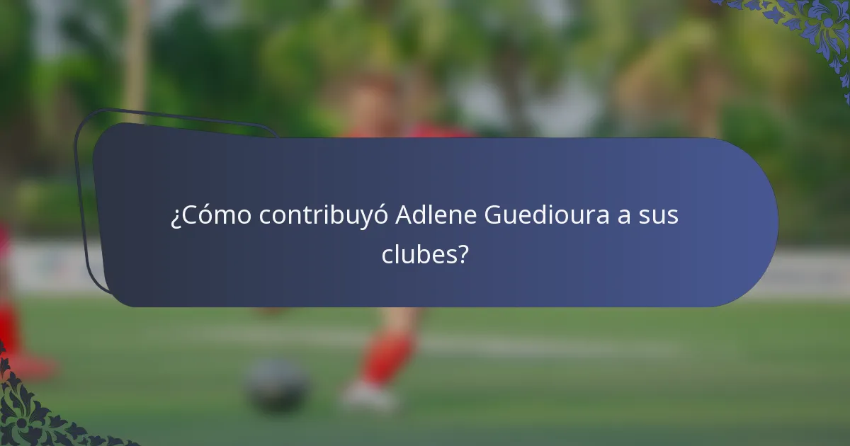 ¿Cómo contribuyó Adlene Guedioura a sus clubes?