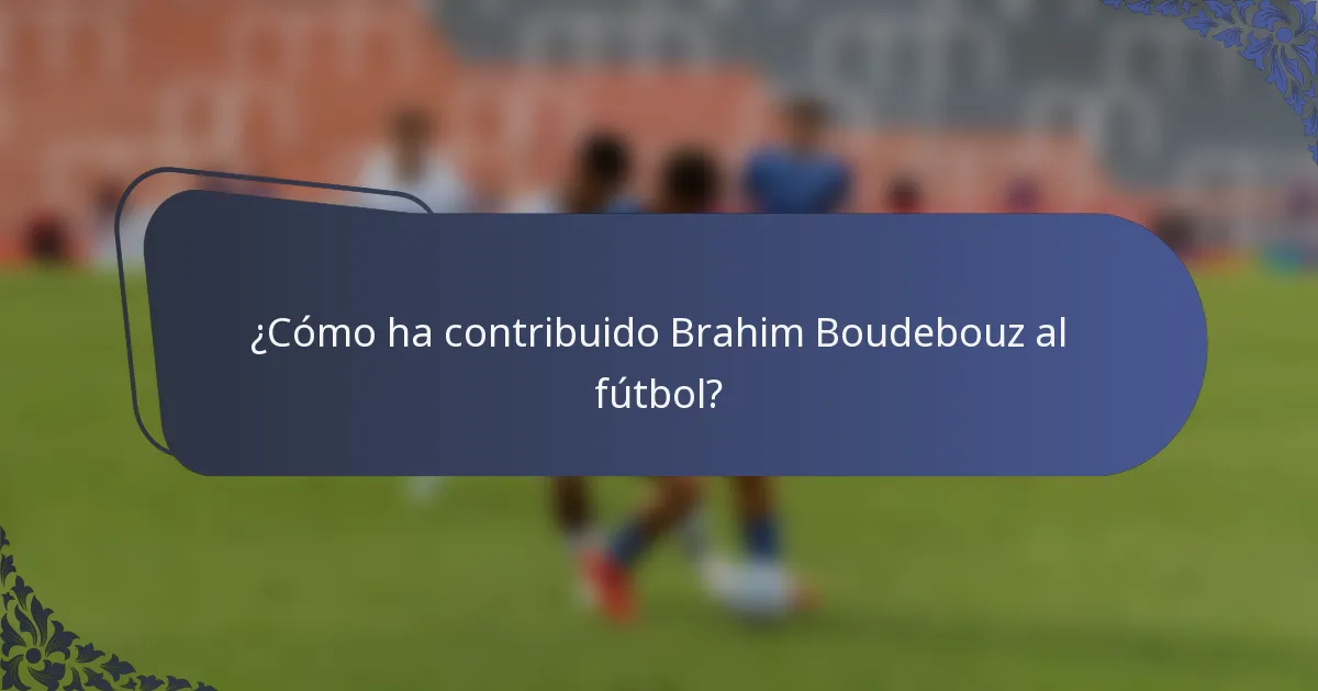 ¿Cómo ha contribuido Brahim Boudebouz al fútbol?