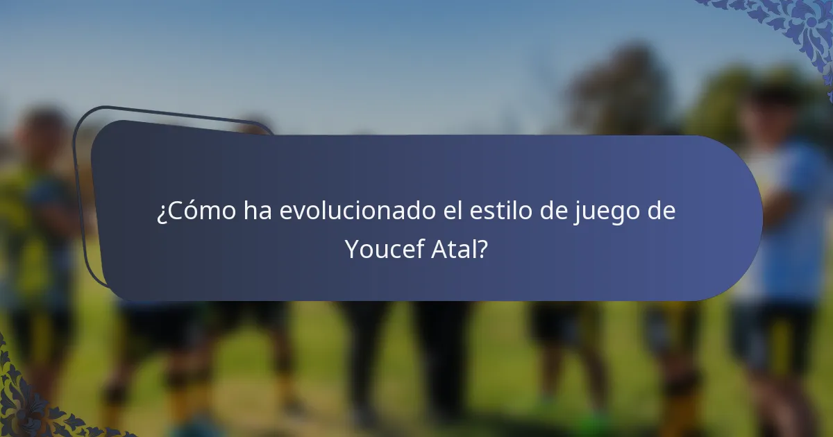 ¿Cómo ha evolucionado el estilo de juego de Youcef Atal?