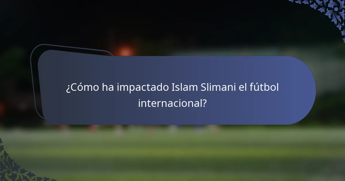 ¿Cómo ha impactado Islam Slimani el fútbol internacional?