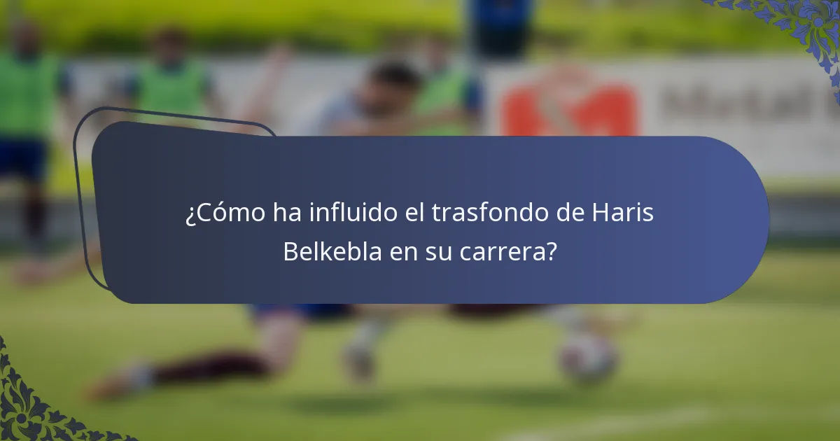 ¿Cómo ha influido el trasfondo de Haris Belkebla en su carrera?