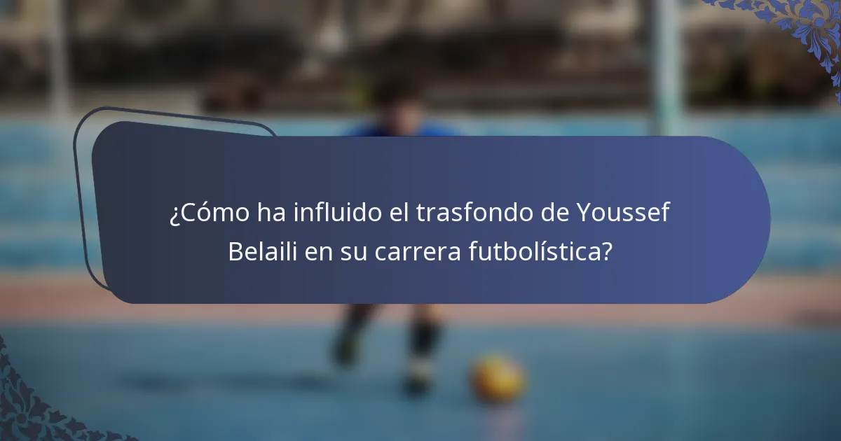 ¿Cómo ha influido el trasfondo de Youssef Belaili en su carrera futbolística?