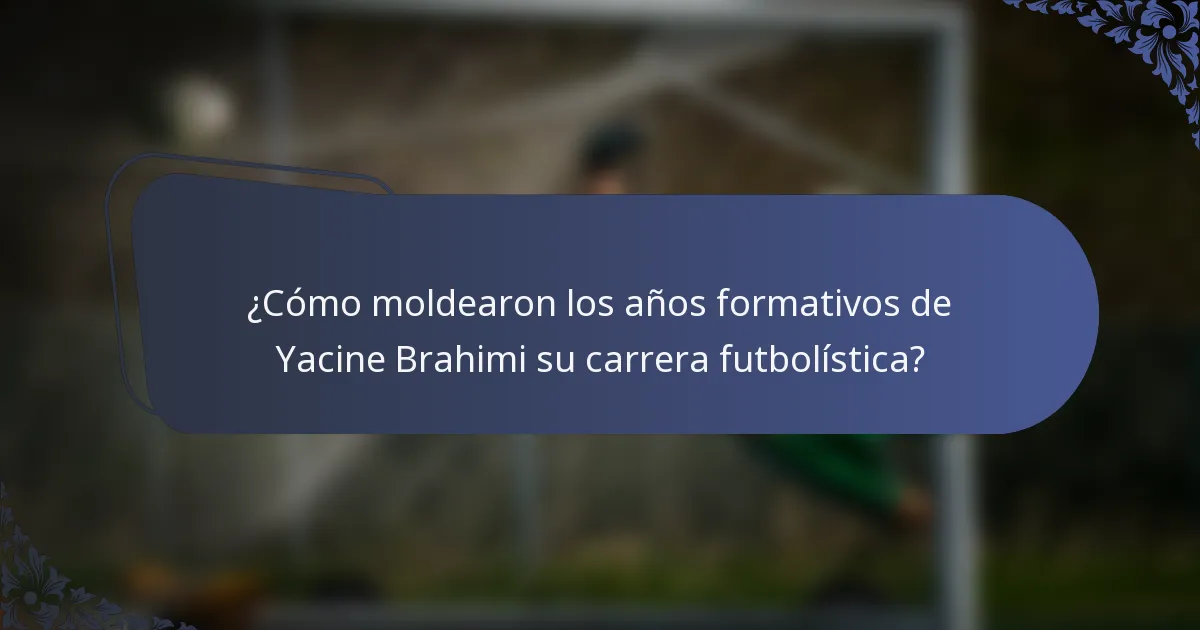 ¿Cómo moldearon los años formativos de Yacine Brahimi su carrera futbolística?