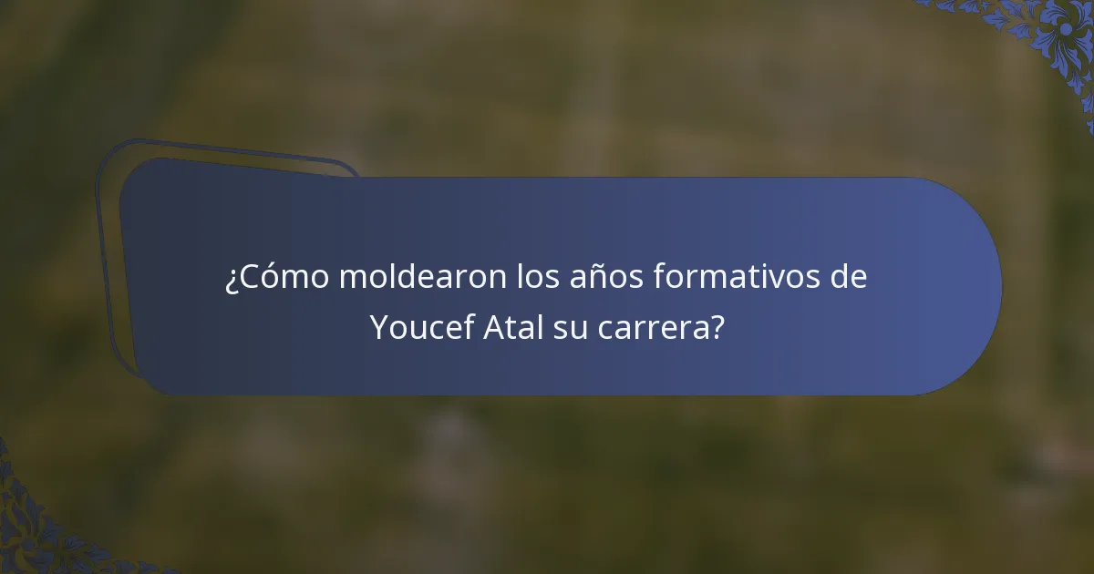¿Cómo moldearon los años formativos de Youcef Atal su carrera?