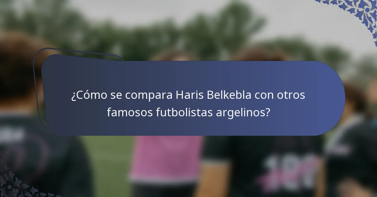 ¿Cómo se compara Haris Belkebla con otros famosos futbolistas argelinos?