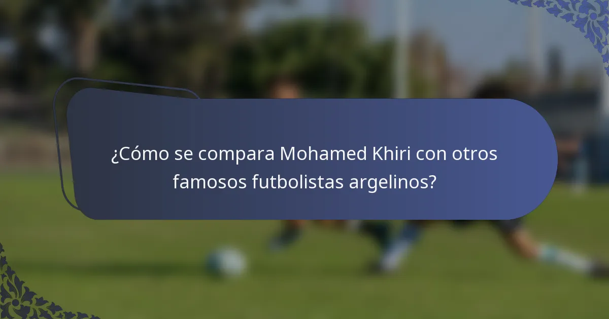 ¿Cómo se compara Mohamed Khiri con otros famosos futbolistas argelinos?