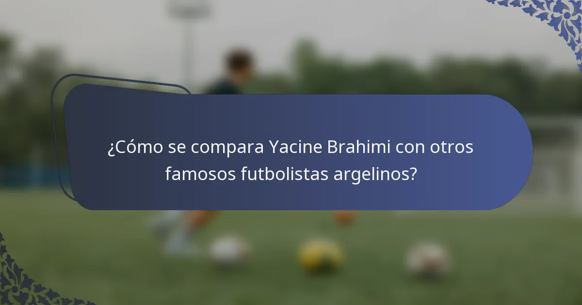 ¿Cómo se compara Yacine Brahimi con otros famosos futbolistas argelinos?