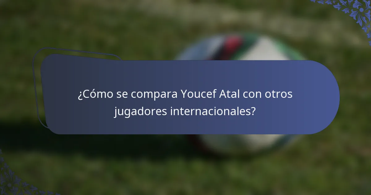 ¿Cómo se compara Youcef Atal con otros jugadores internacionales?