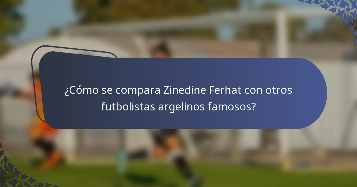 ¿Cómo se compara Zinedine Ferhat con otros futbolistas argelinos famosos?