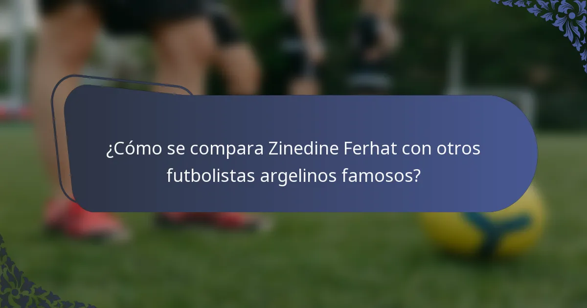¿Cómo se compara Zinedine Ferhat con otros futbolistas argelinos famosos?