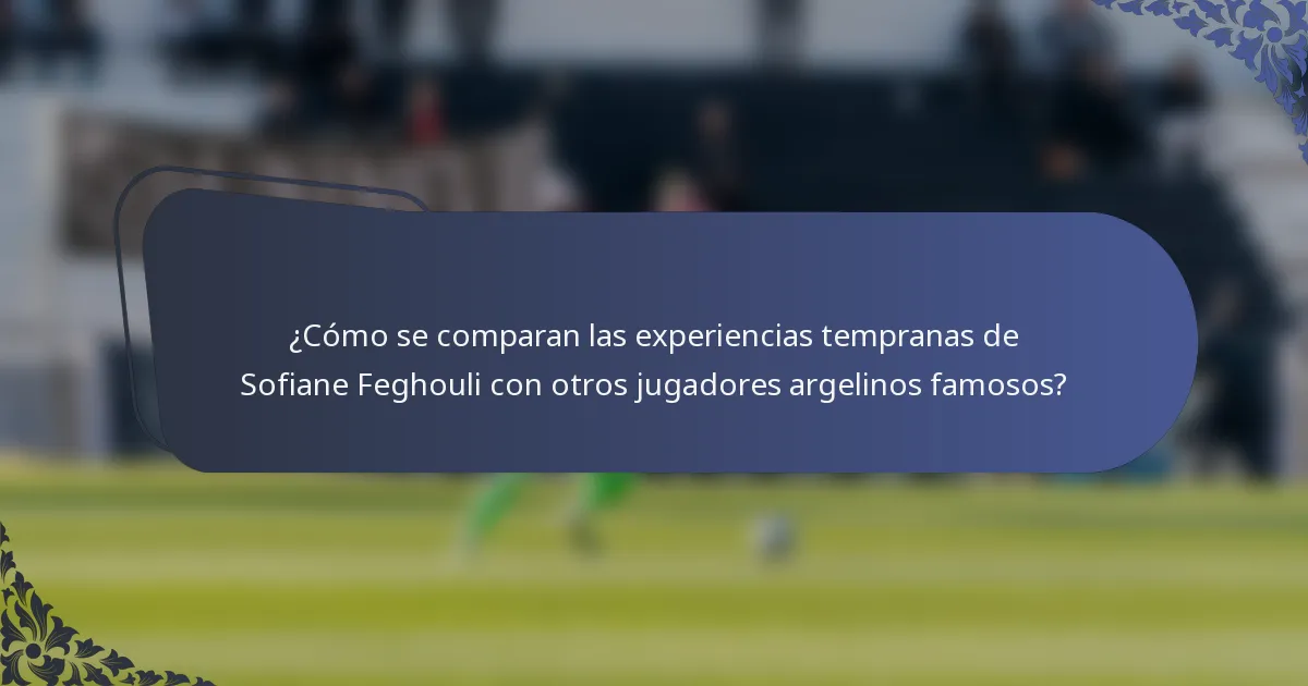 ¿Cómo se comparan las experiencias tempranas de Sofiane Feghouli con otros jugadores argelinos famosos?
