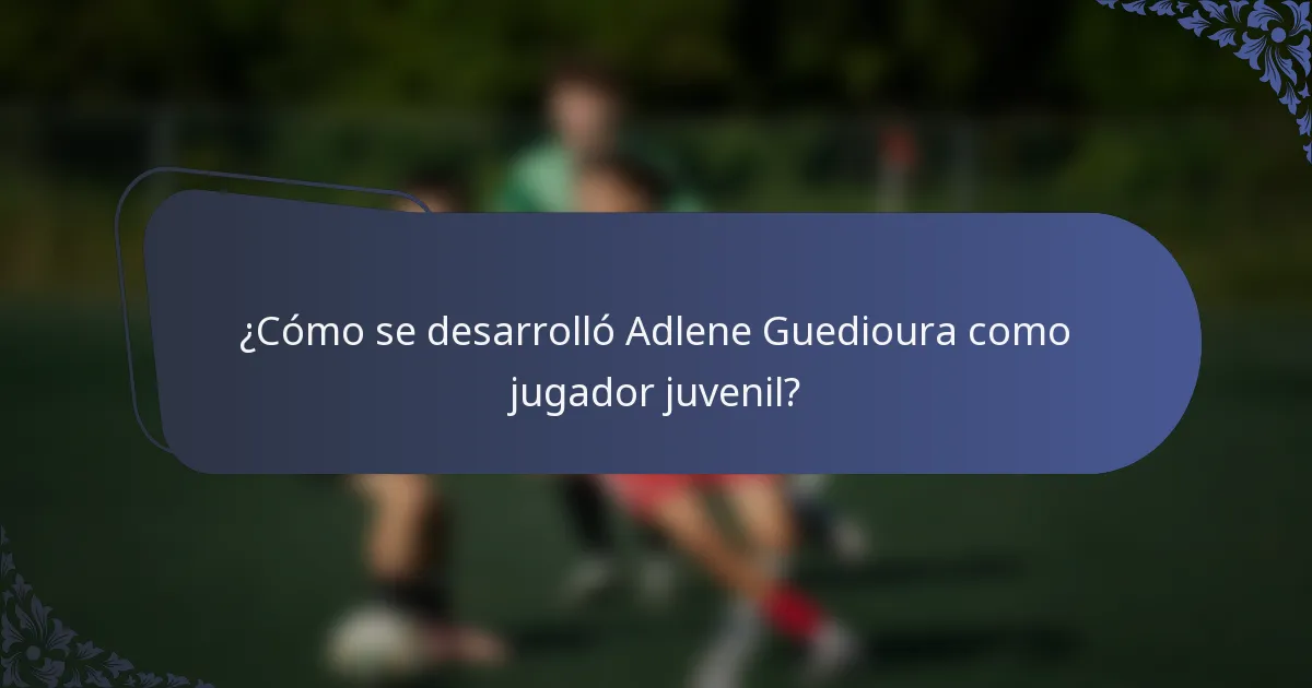 ¿Cómo se desarrolló Adlene Guedioura como jugador juvenil?