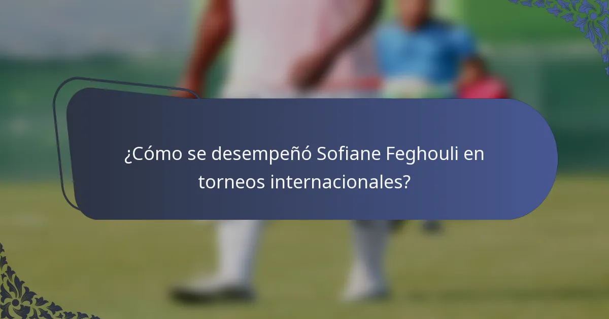 ¿Cómo se desempeñó Sofiane Feghouli en torneos internacionales?