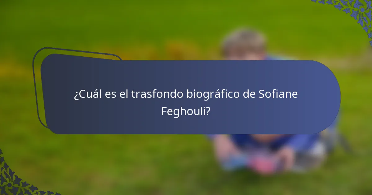 ¿Cuál es el trasfondo biográfico de Sofiane Feghouli?