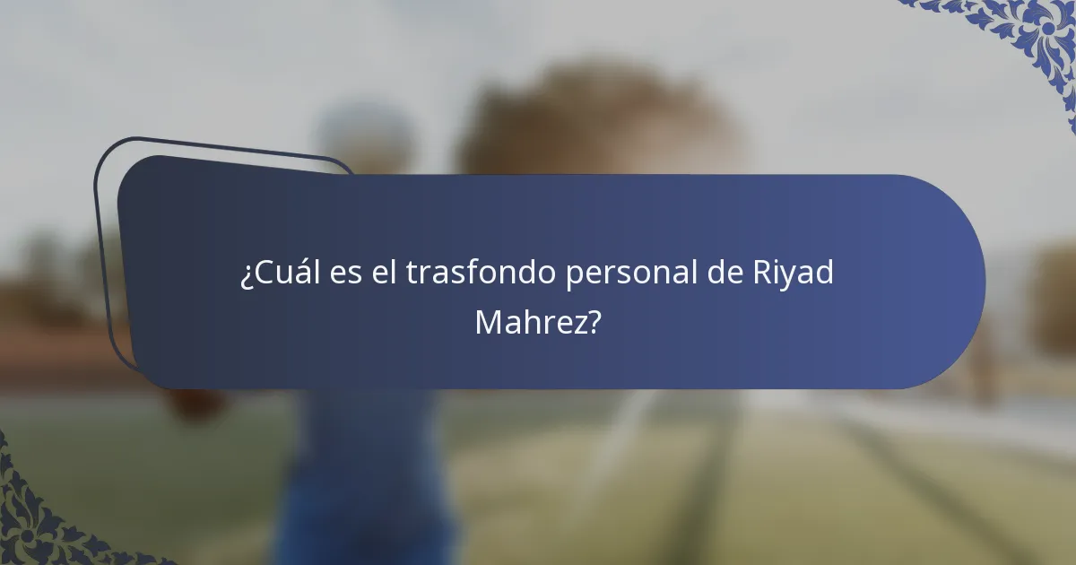 ¿Cuál es el trasfondo personal de Riyad Mahrez?