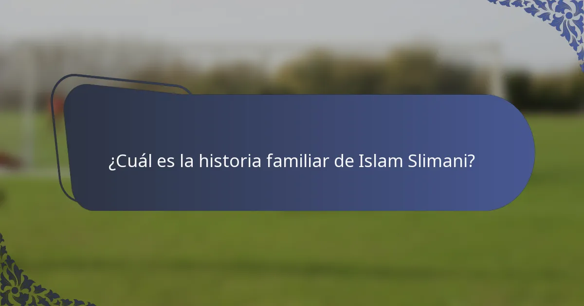 ¿Cuál es la historia familiar de Islam Slimani?
