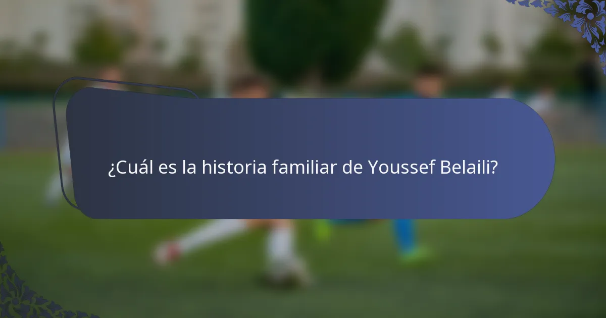 ¿Cuál es la historia familiar de Youssef Belaili?