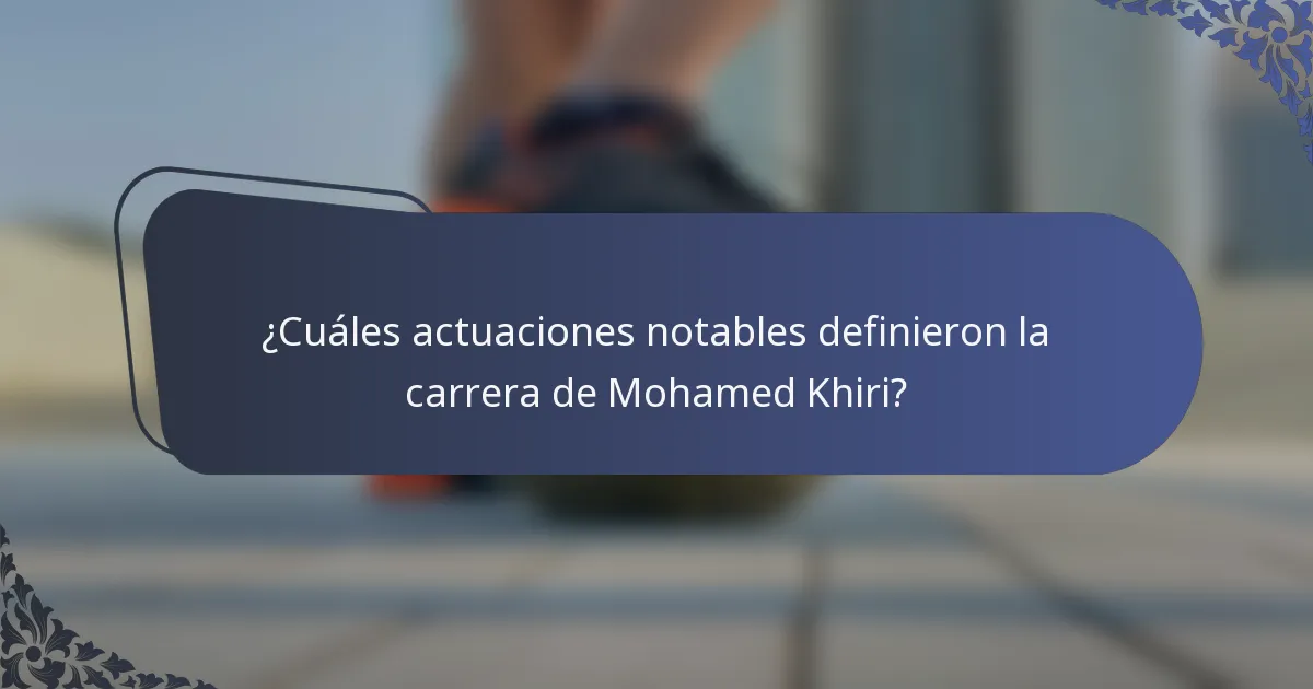 ¿Cuáles actuaciones notables definieron la carrera de Mohamed Khiri?