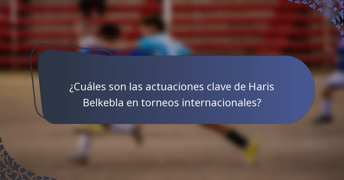 ¿Cuáles son las actuaciones clave de Haris Belkebla en torneos internacionales?
