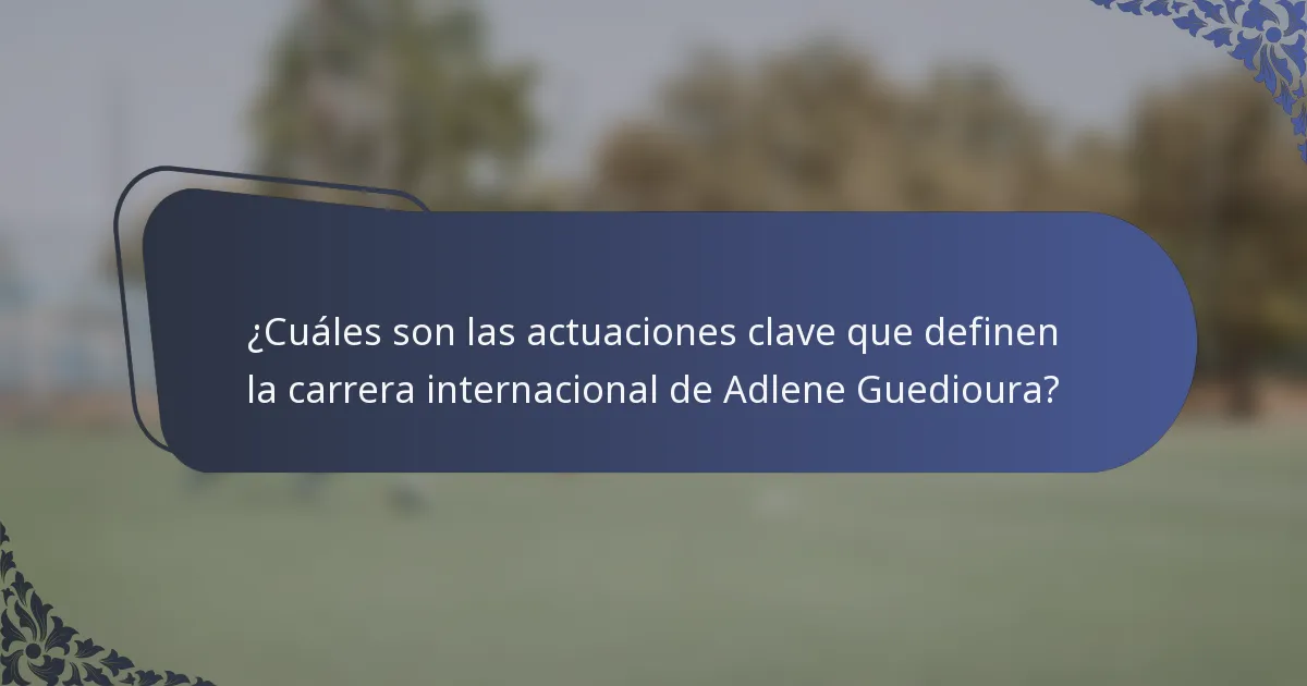 ¿Cuáles son las actuaciones clave que definen la carrera internacional de Adlene Guedioura?