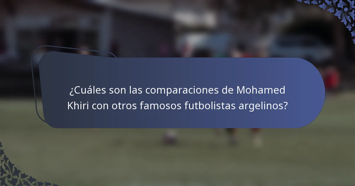 ¿Cuáles son las comparaciones de Mohamed Khiri con otros famosos futbolistas argelinos?