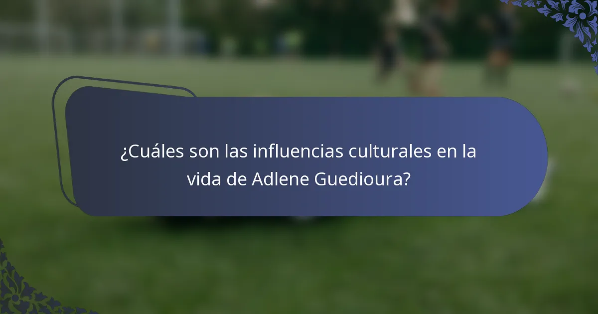 ¿Cuáles son las influencias culturales en la vida de Adlene Guedioura?