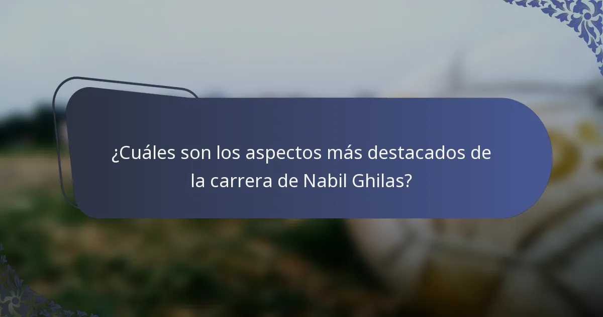 ¿Cuáles son los aspectos más destacados de la carrera de Nabil Ghilas?