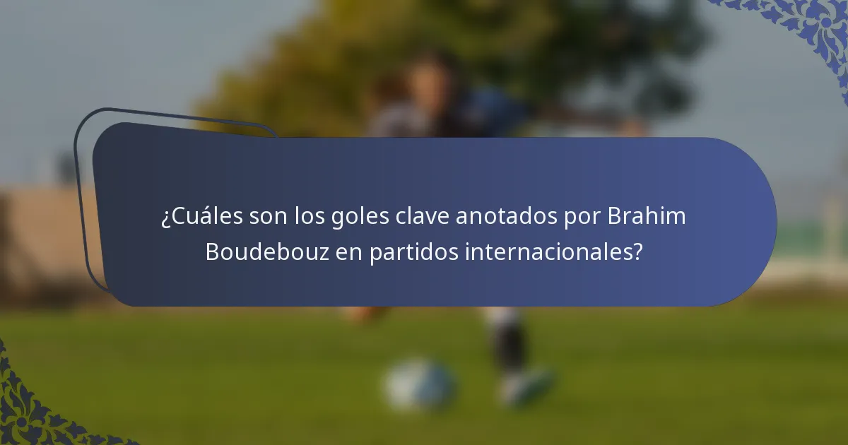 ¿Cuáles son los goles clave anotados por Brahim Boudebouz en partidos internacionales?