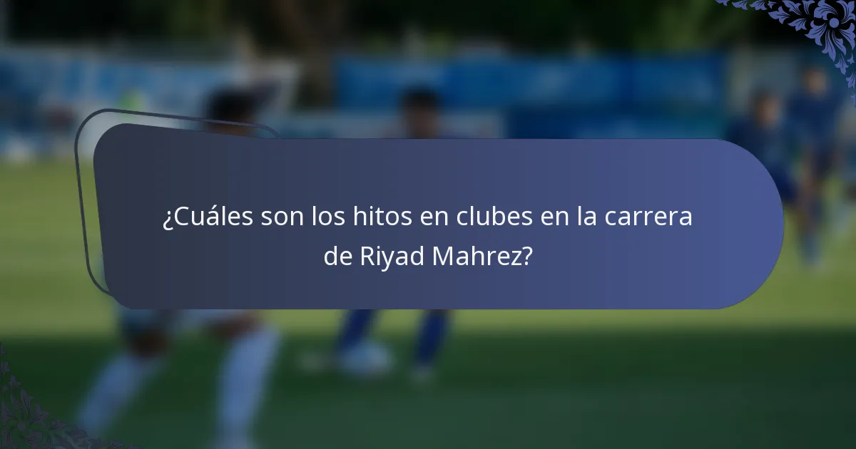 ¿Cuáles son los hitos en clubes en la carrera de Riyad Mahrez?