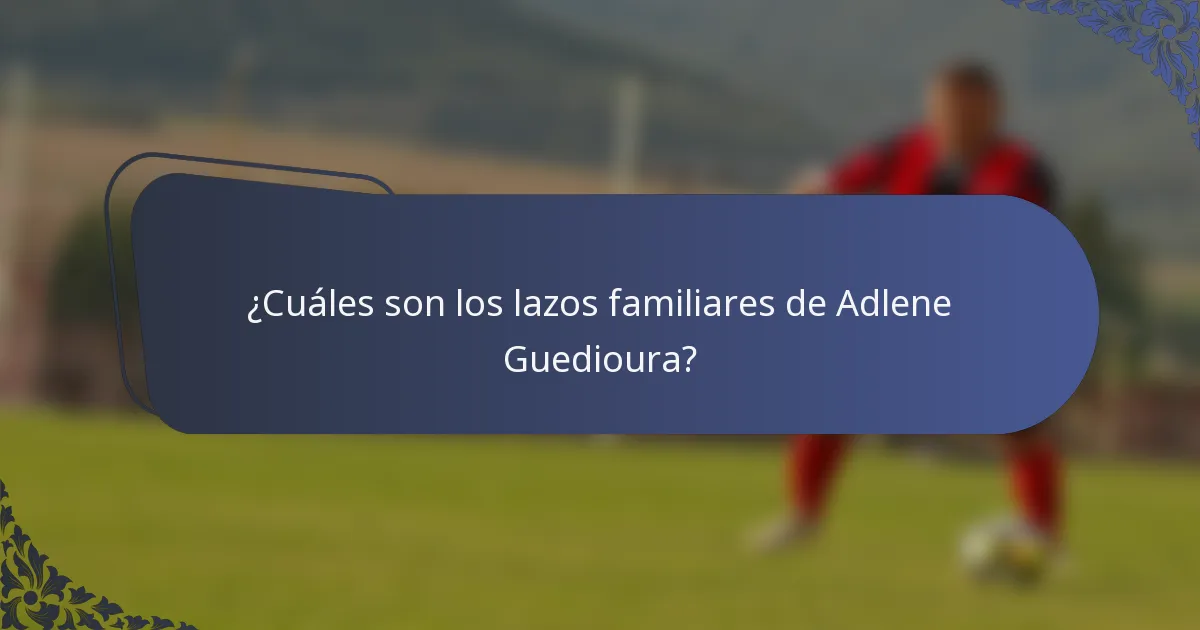 ¿Cuáles son los lazos familiares de Adlene Guedioura?