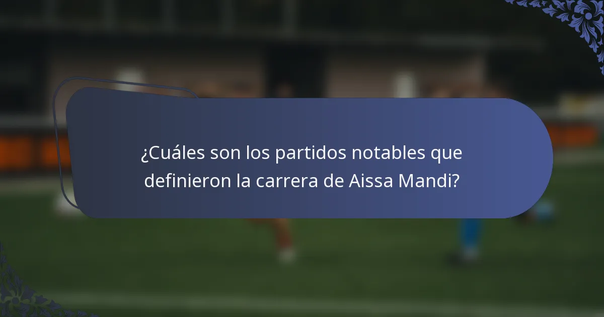 ¿Cuáles son los partidos notables que definieron la carrera de Aissa Mandi?