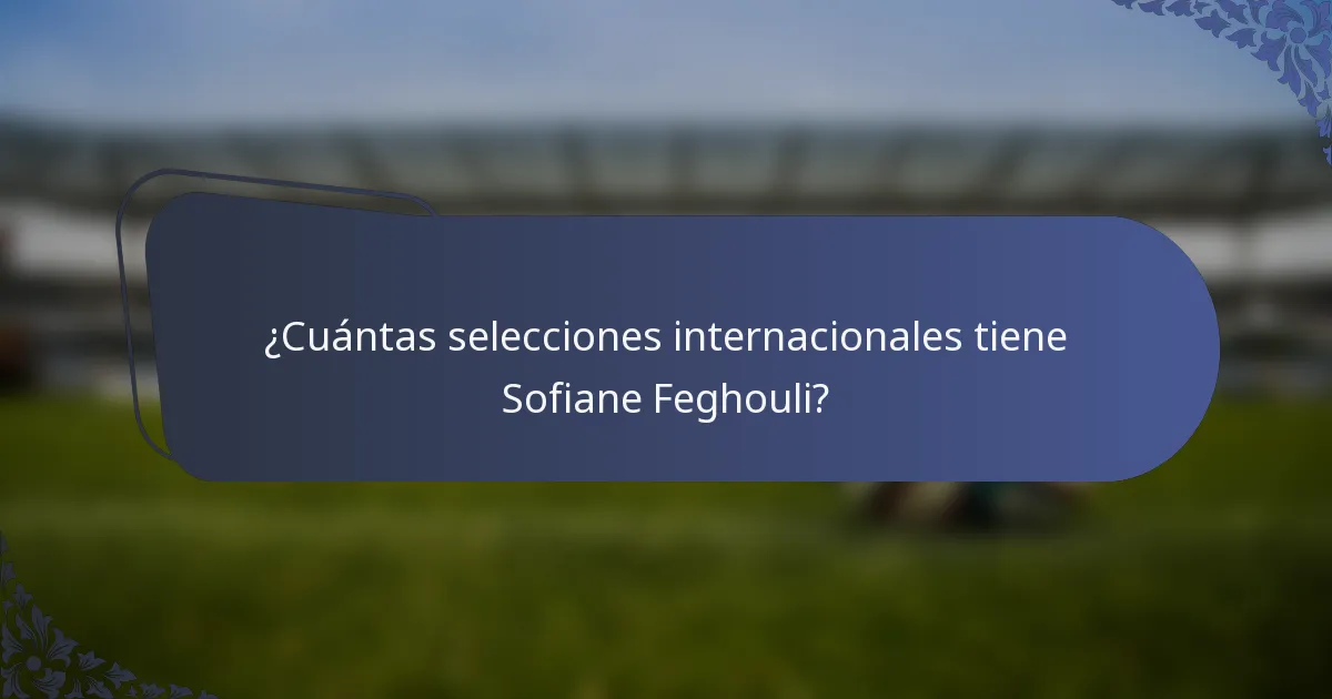 ¿Cuántas selecciones internacionales tiene Sofiane Feghouli?