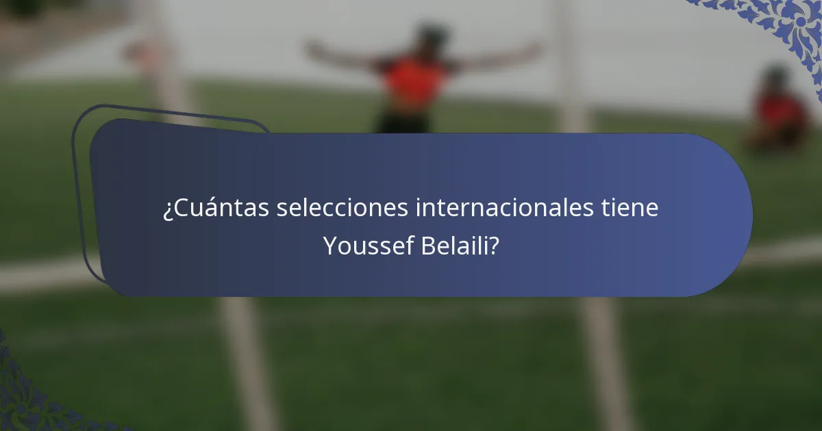 ¿Cuántas selecciones internacionales tiene Youssef Belaili?