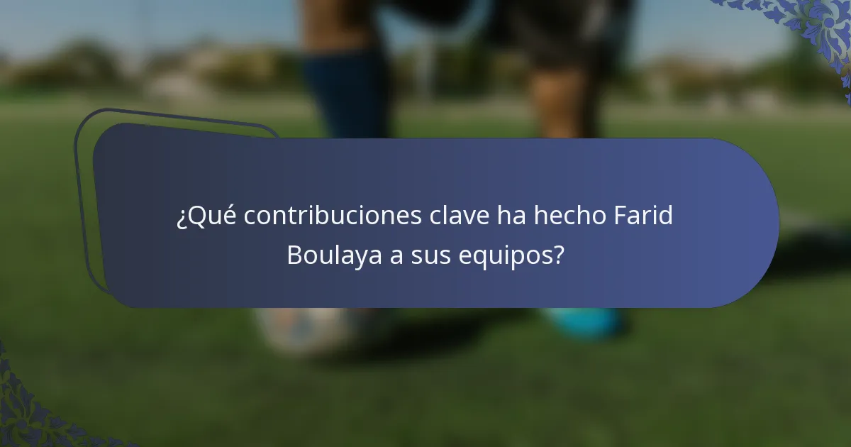 ¿Qué contribuciones clave ha hecho Farid Boulaya a sus equipos?