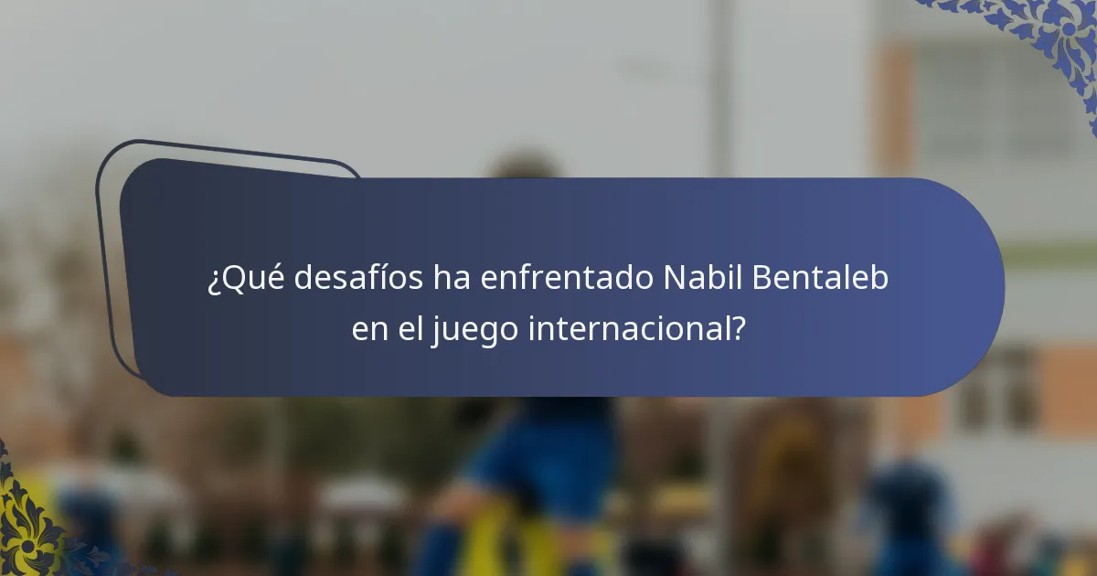 ¿Qué desafíos ha enfrentado Nabil Bentaleb en el juego internacional?