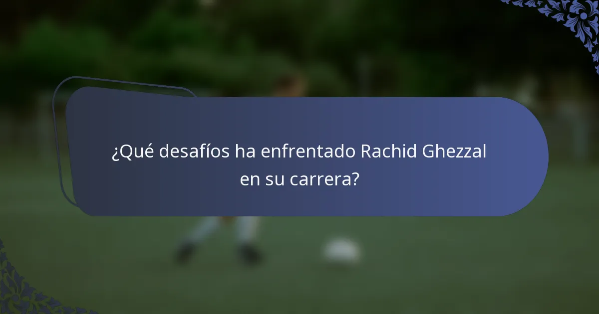 ¿Qué desafíos ha enfrentado Rachid Ghezzal en su carrera?