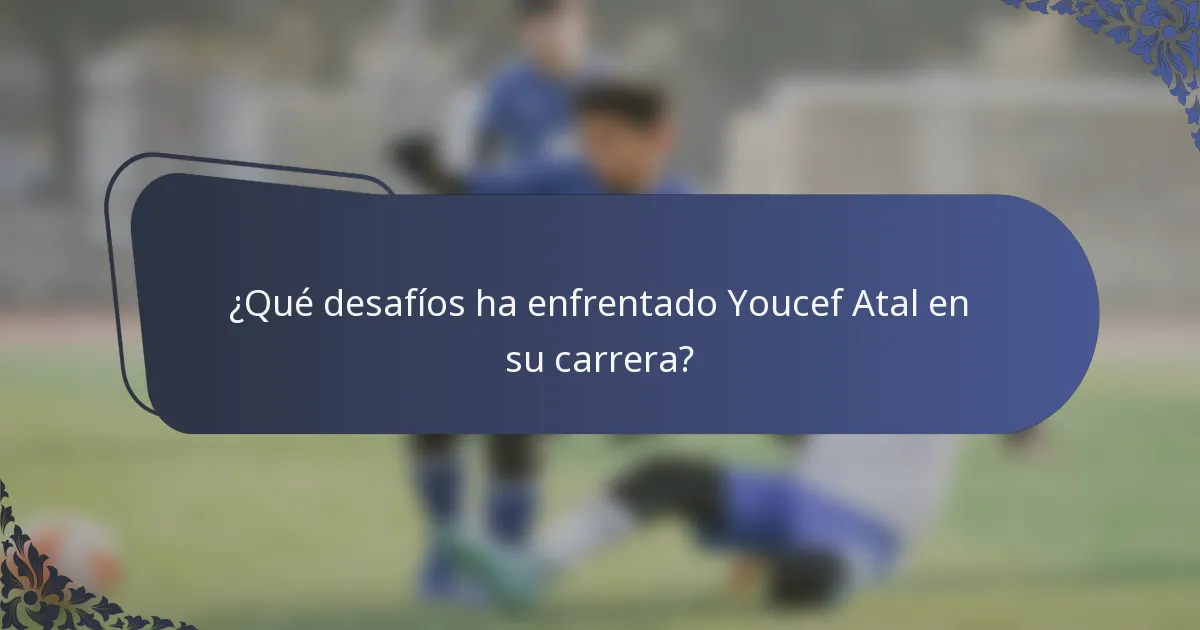 ¿Qué desafíos ha enfrentado Youcef Atal en su carrera?
