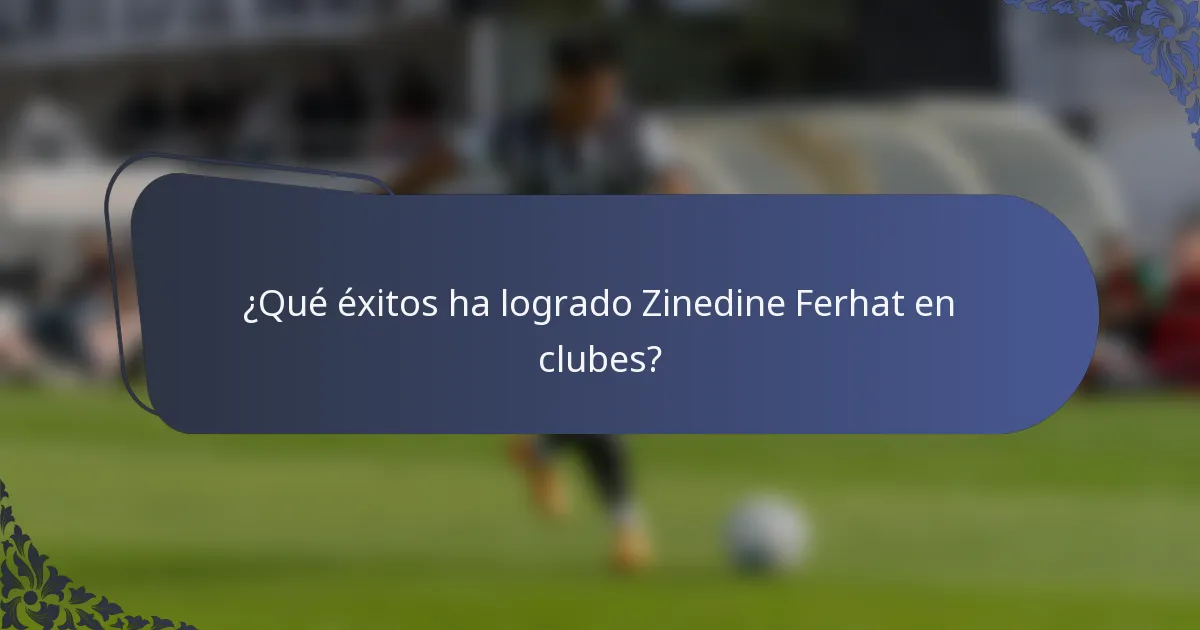¿Qué éxitos ha logrado Zinedine Ferhat en clubes?