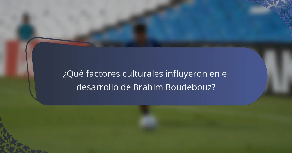 ¿Qué factores culturales influyeron en el desarrollo de Brahim Boudebouz?
