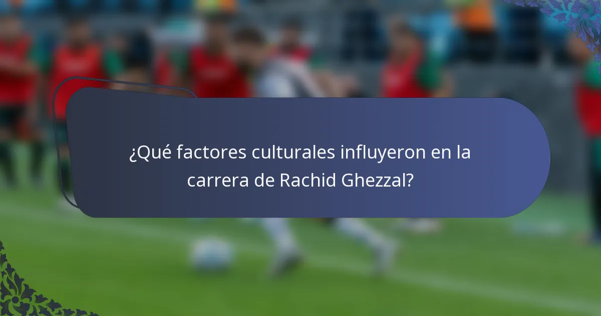 ¿Qué factores culturales influyeron en la carrera de Rachid Ghezzal?