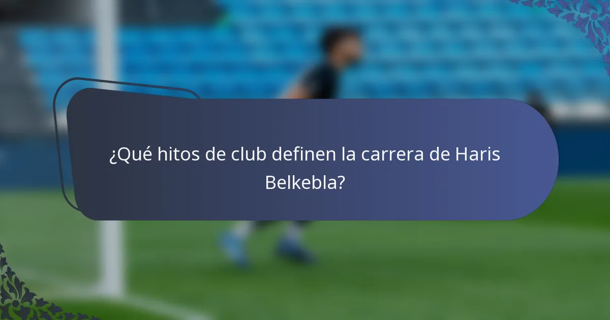 ¿Qué hitos de club definen la carrera de Haris Belkebla?