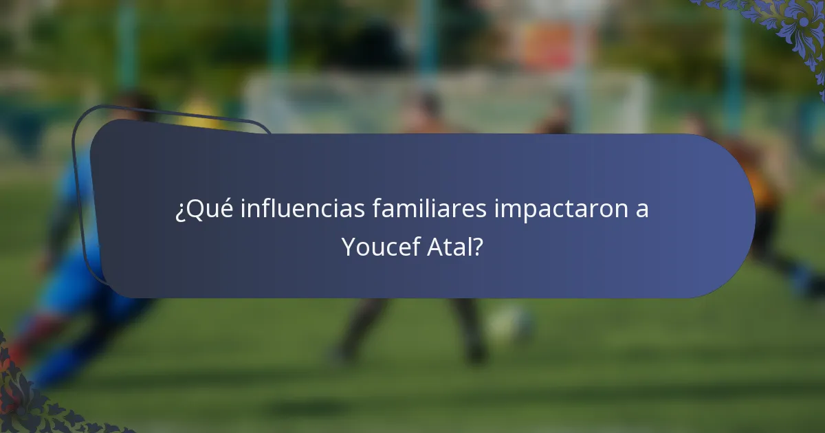 ¿Qué influencias familiares impactaron a Youcef Atal?