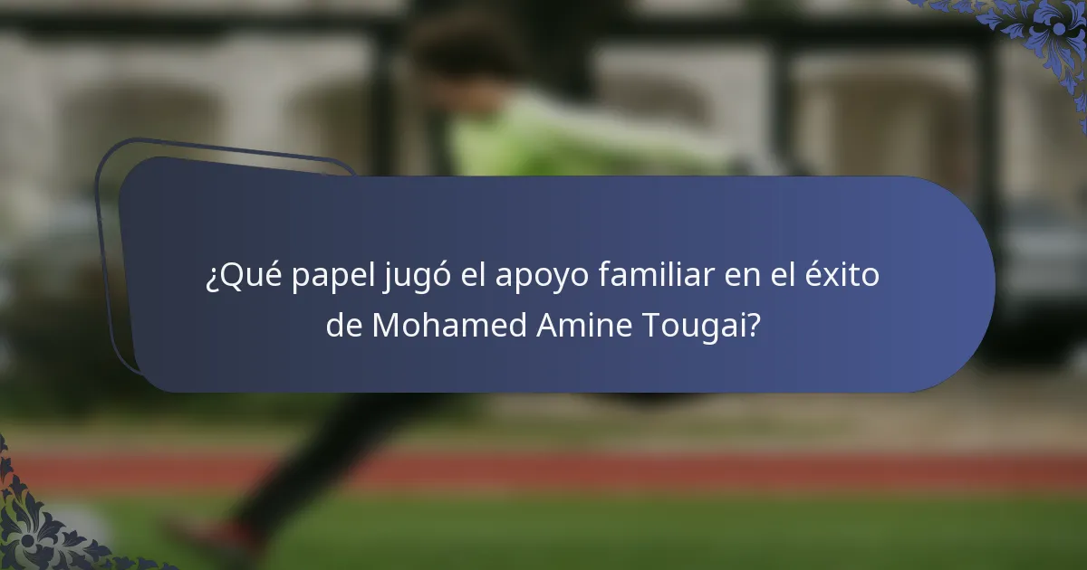 ¿Qué papel jugó el apoyo familiar en el éxito de Mohamed Amine Tougai?