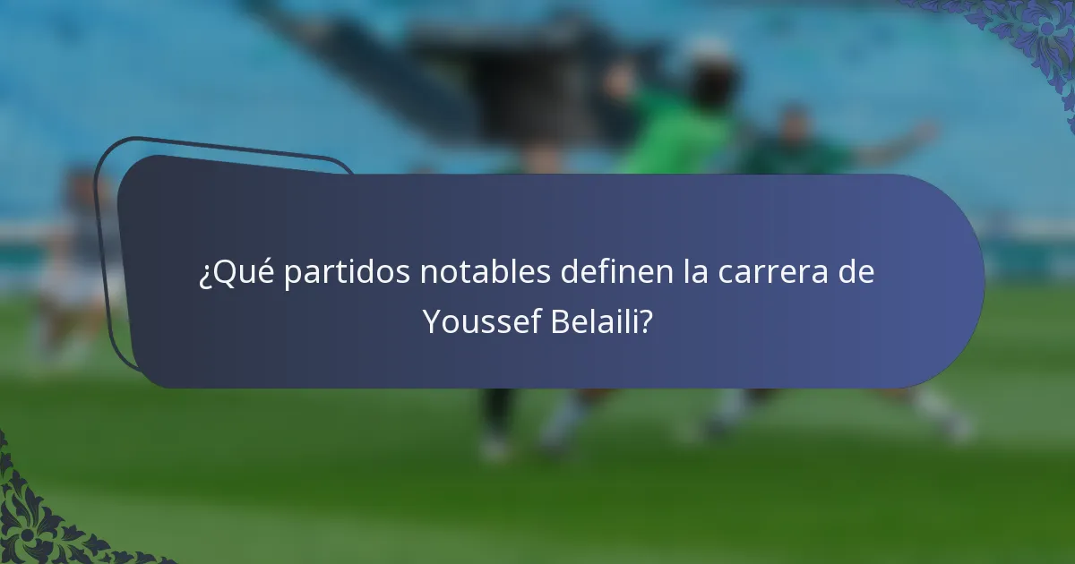 ¿Qué partidos notables definen la carrera de Youssef Belaili?