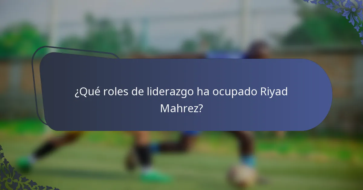 ¿Qué roles de liderazgo ha ocupado Riyad Mahrez?