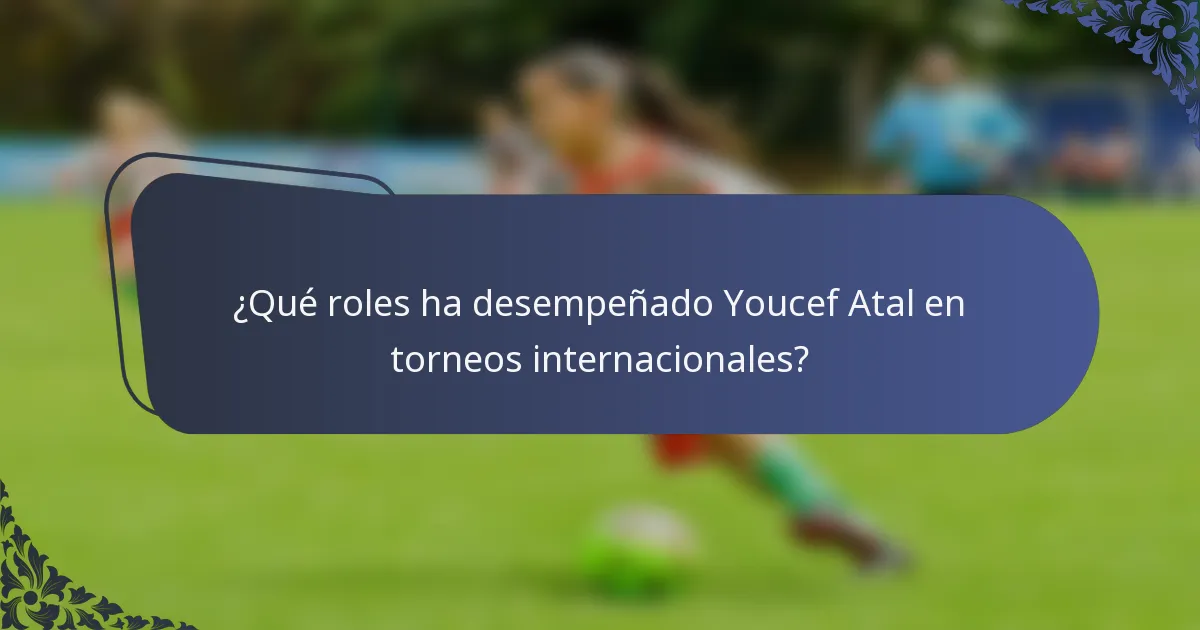 ¿Qué roles ha desempeñado Youcef Atal en torneos internacionales?