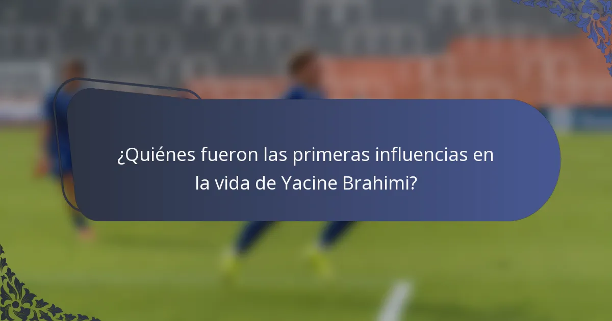 ¿Quiénes fueron las primeras influencias en la vida de Yacine Brahimi?